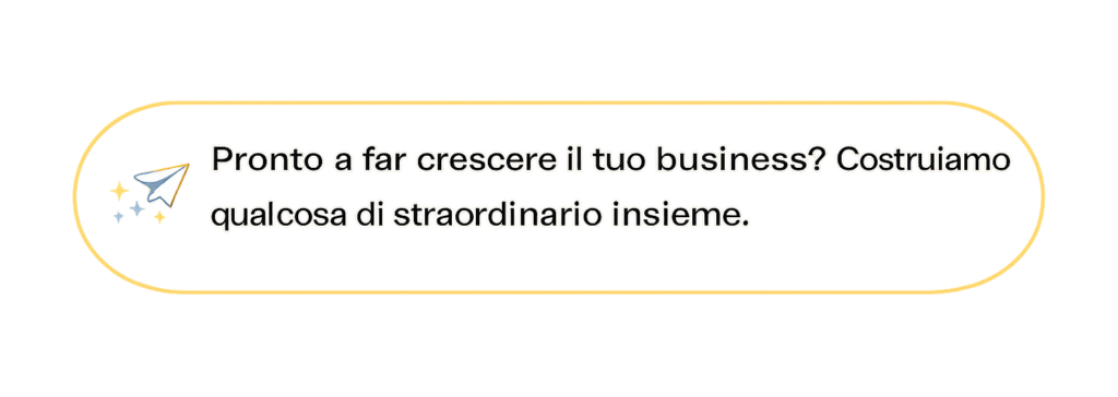 Pronto a far crescere il tuo business? Costruiamo qualcosa di straordinario insieme.